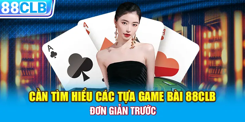 Cần tìm hiểu các tựa game bài 88CLB đơn giản trước