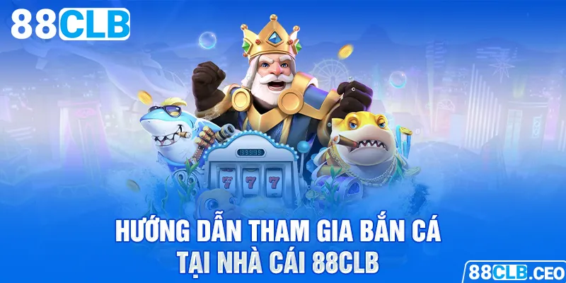 Hướng dẫn tham gia bắn cá tại nhà cái 88CLB