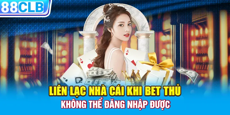 Liên lạc nhà cái khi bet thủ không thể đăng nhập được