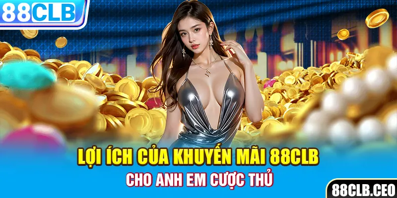 Lợi ích của khuyến mãi 88CLB cho anh em cược thủ