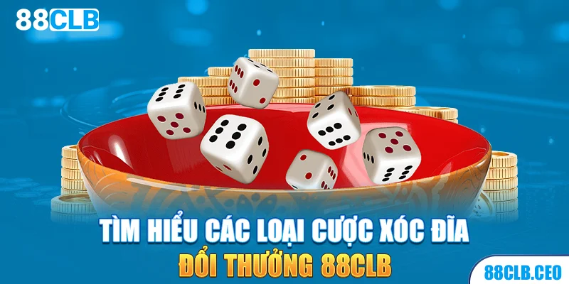 Tìm hiểu các loại cược xóc đĩa đổi thưởng 88CLB